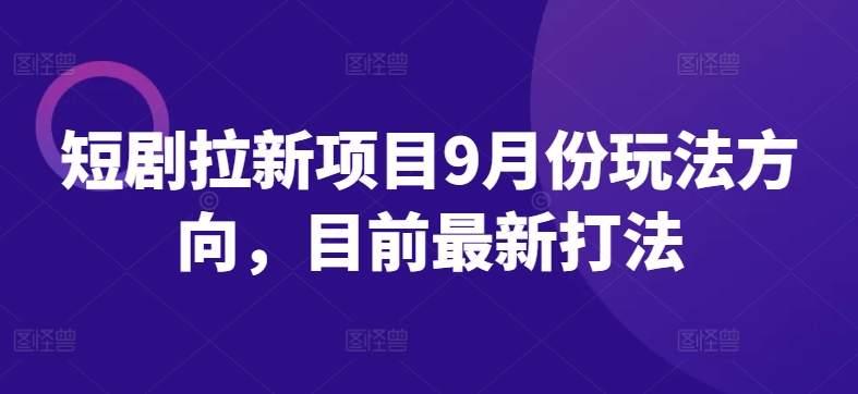 短剧拉新项目9月份玩法方向，目前最新打法-木石资源网
