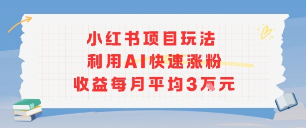 小红书商单项目新玩法，利用AI快速涨粉收益每月平均3W-木石资源网