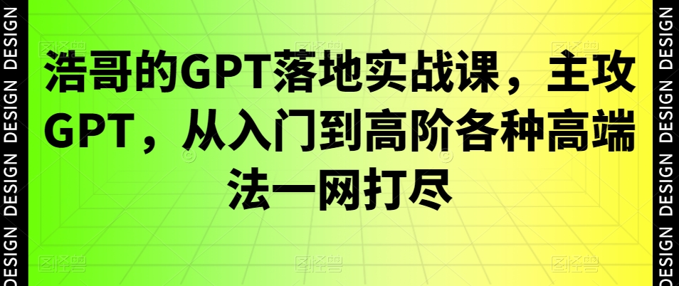 浩哥的GPT落地实战课，主攻GPT，从入门到高阶各种高端法一网打尽-木石资源网