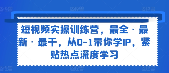 短视频实操训练营，最全·最新·最干，从0-1带你学IP，紧贴热点深度学习-木石资源网