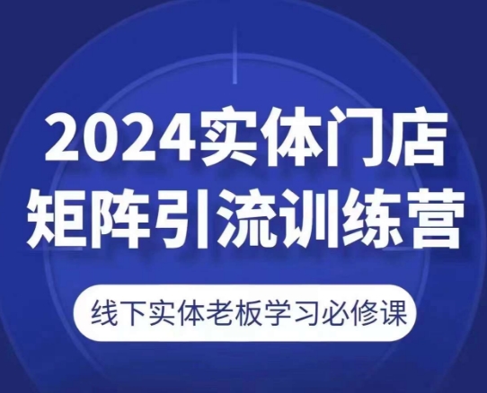 2024实体门店矩阵引流训练营，线下实体老板学习必修课-木石资源网