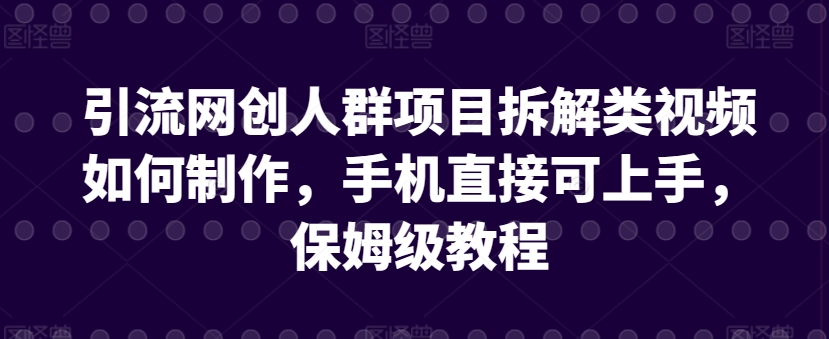 引流网创人群项目拆解类视频如何制作，手机直接可上手，保姆级教程【揭秘】-木石资源网