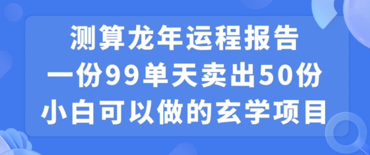小白可做的玄学项目,出售”龙年运程报告”一份99元单日卖出100份利润9900元,0成本投入【揭秘】-木石资源网