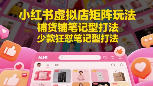 小红书虚拟店矩阵玩法，铺货铺笔记型打法，少款狂怼笔记型打法-木石资源网