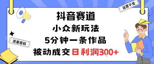 抖音赛道：小众新玩法，5分钟一条作品，被动成交，日利润3张-木石资源网