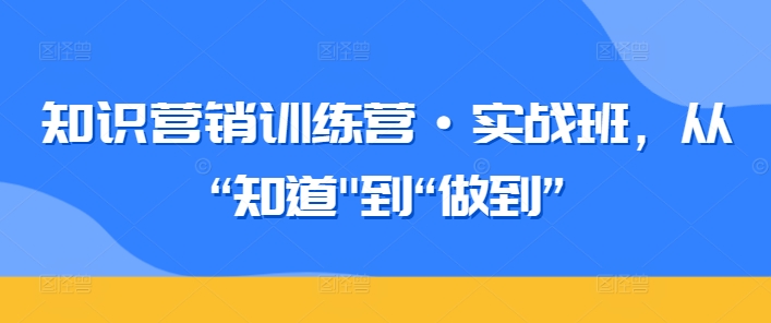 知识营销训练营·实战班，从“知道”到“做到”-木石资源网