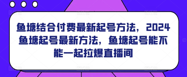 鱼塘结合付费最新起号方法，​2024鱼塘起号最新方法，鱼塘起号能不能一起拉爆直播间-木石资源网
