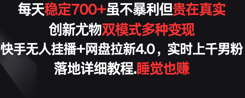 每天稳定700+,收益不高但贵在真实,创新尤物双模式多渠种变现,快手无人挂播+网盘拉新4.0【揭秘】