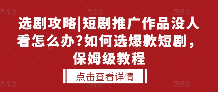 选剧攻略|短剧推广作品没人看怎么办?如何选爆款短剧，保姆级教程-木石资源网
