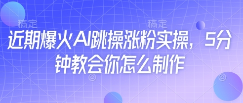 近期爆火AI跳操涨粉实操，5分钟教会你怎么制作-木石资源网
