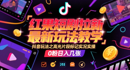 红果短剧拉新最新玩法教学，抖音玩法之高光片段标记实况实操，0粉日入几张-木石资源网