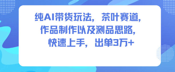 纯AI带货玩法，茶叶赛道，制作以及思路，快速上手，出单3W+-木石资源网