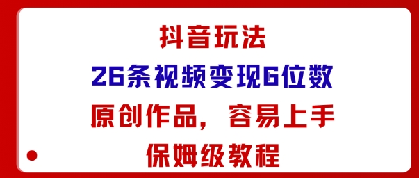 抖音玩法26条视频变现5位数，原创作品，小白可容易上手保姆级教程-木石资源网