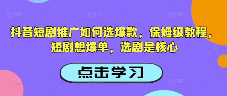 抖音短剧推广如何选爆款，保姆级教程，短剧想爆单，选剧是核心-木石资源网