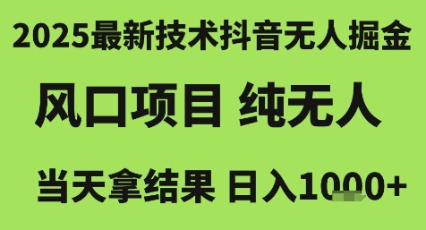 2025最新技术抖音无人掘金,风口项目,纯无人,当天拿结果日入1k+【揭秘】