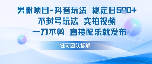 男粉项目抖音玩法稳定日收5张实拍视频一刀不剪直接配乐就发布不封号玩法-木石资源网