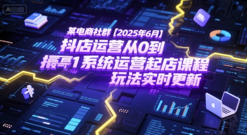 某电商社群【2025年6月】抖店运营从0到1系统运营起店课程，抖店最新玩法实时更新-木石资源网