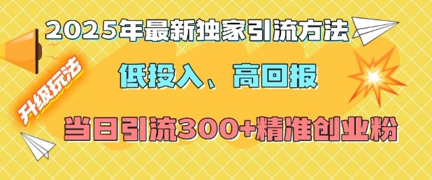 2025年最新独家引流方法,低投入高回报?当日引流300+精准创业粉