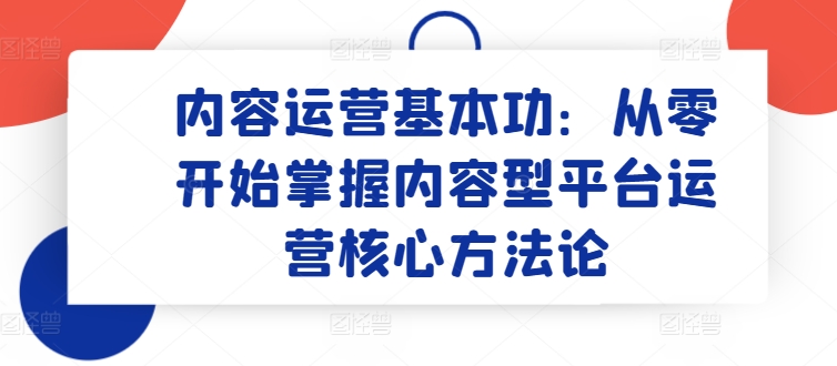 内容运营基本功：从零开始掌握内容型平台运营核心方法论-木石资源网