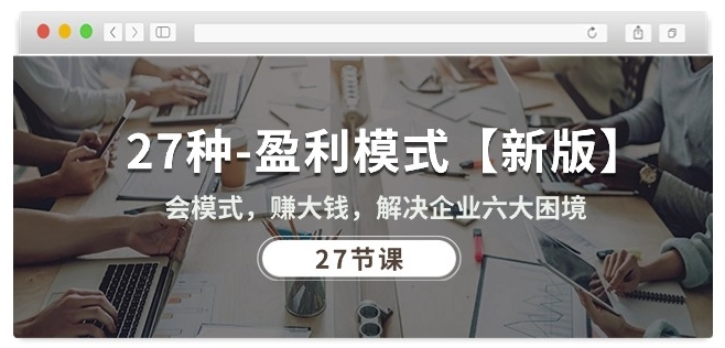 27种盈利模式【新版】会模式，赚大钱，解决企业六大困境 (27节课)-木石资源网