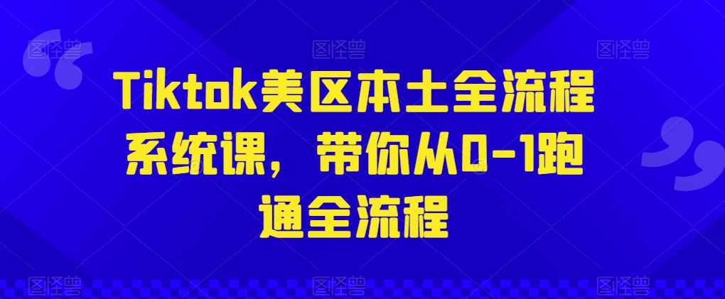 Tiktok美区本土全流程系统课，带你从0-1跑通全流程-木石资源网