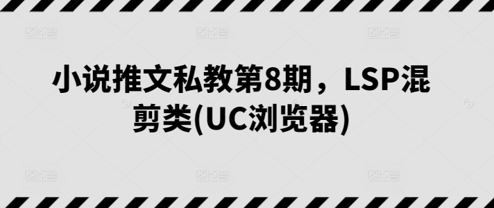 小说推文私教第8期，LSP混剪类(UC浏览器)-木石资源网