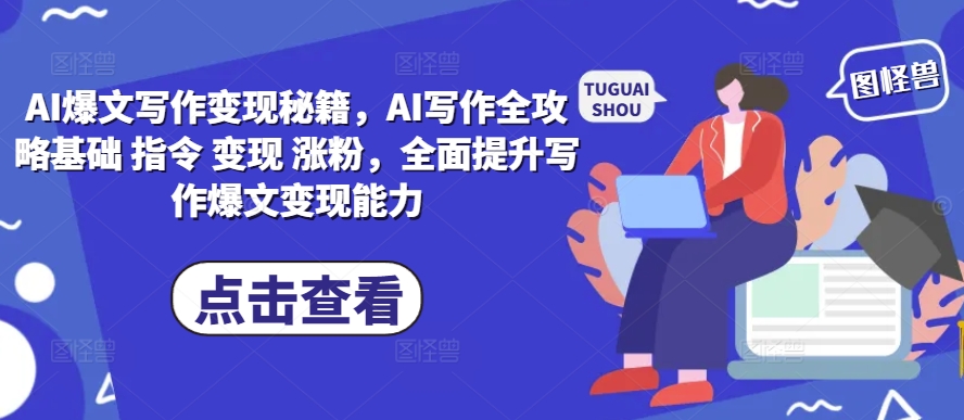 AI爆文写作变现秘籍，AI写作全攻略基础 指令 变现 涨粉，全面提升写作爆文变现能力-木石资源网