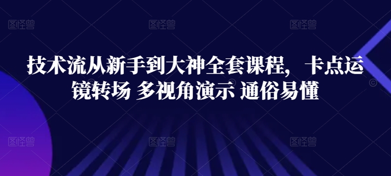 技术流从新手到大神全套课程,卡点运镜转场 多视角演示 通俗易懂