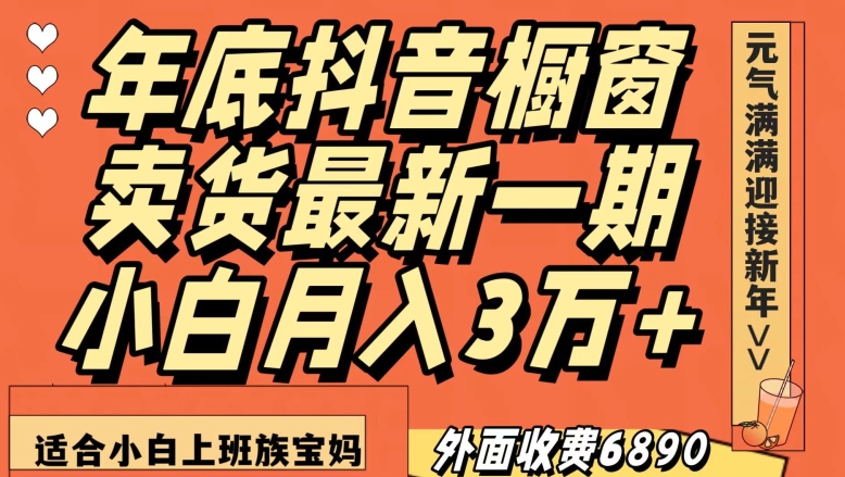 外面收费6890元年底抖音橱窗卖货最新一期,小白月入3万,适合小白上班族宝妈【揭秘】