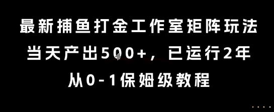 最新捕鱼打金工作室矩阵玩法，当天产出5张+，已运行2年，从0-1保姆级教程【揭秘】-木石资源网