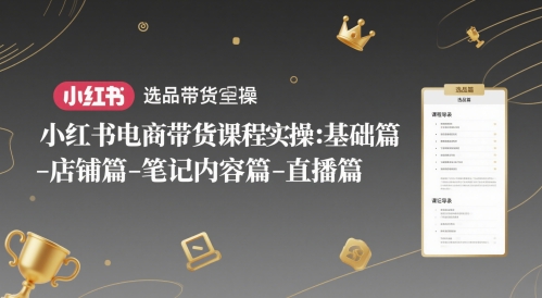 小红书电商带货课程实操：基础篇-选品篇-店铺篇-笔记内容篇-直播篇-木石资源网