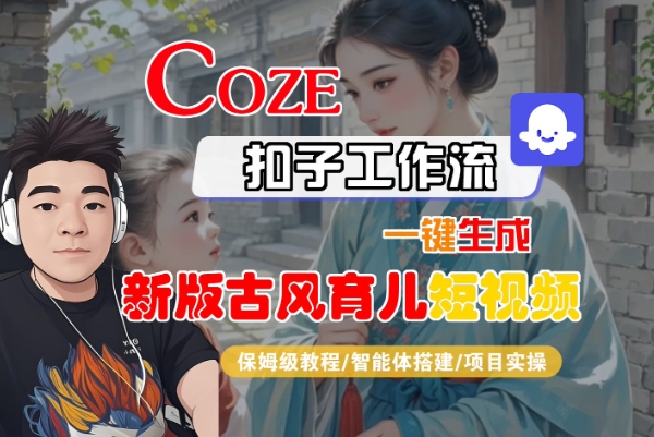 Coze扣子工作流一键生成新版古风育儿短视频，保姆级教程-智能体搭建-项目实操-木石资源网