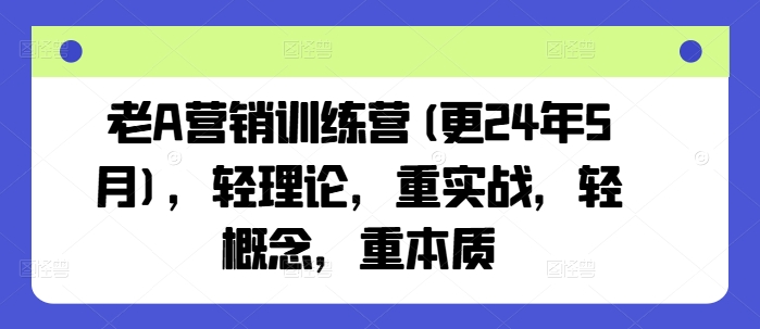 老A营销训练营(更25年7月)，轻理论，重实战，轻概念，重本质-木石资源网