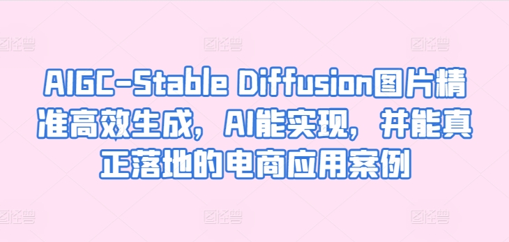 AIGC-Stable Diffusion图片精准高效生成，AI能实现，并能真正落地的电商应用案例-木石资源网