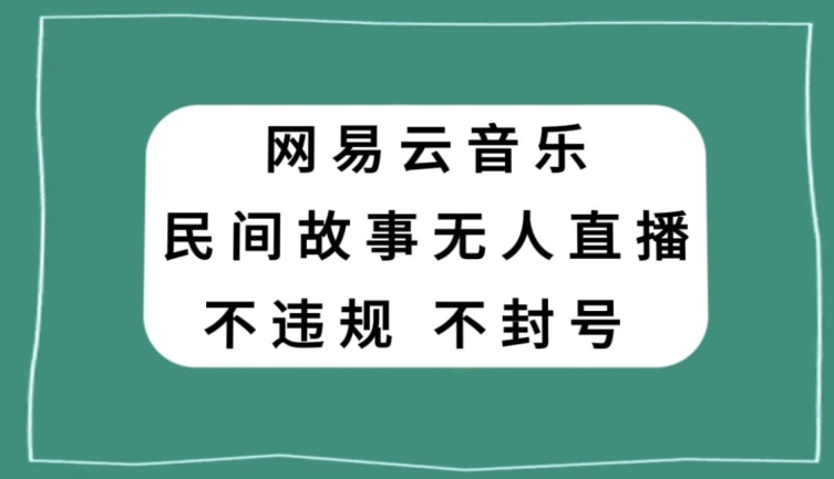 网易云民间故事无人直播,零投入低风险、人人可做【揭秘】