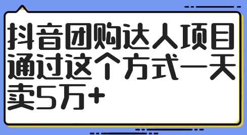抖音团购达人项目，通过这个方式一天卖5万+【揭秘】-木石资源网