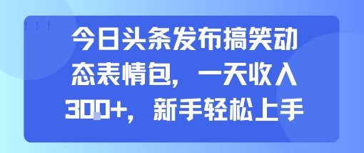 今日头条发布搞笑动态表情包，一天收入3张+，新手轻松上手-木石资源网