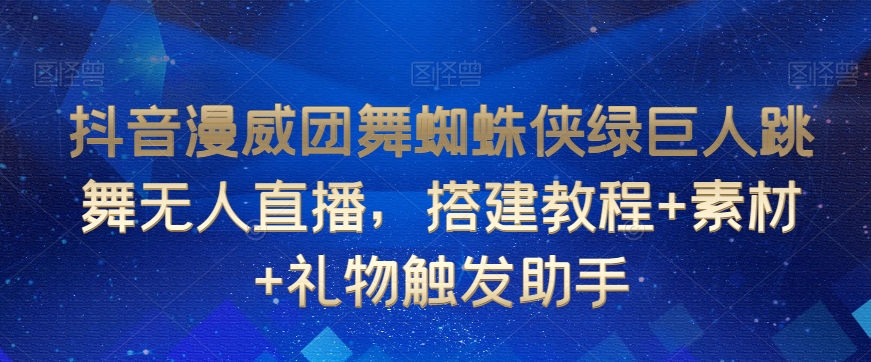 抖音漫威团舞蜘蛛侠绿巨人跳舞无人直播，搭建教程+素材+礼物触发助手-木石资源网