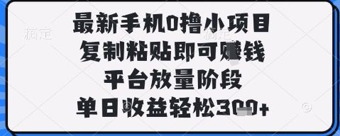 最新手机0撸小项目,复制粘贴即可挣钱,平台放量阶段,单日收益轻松3张+【揭秘】