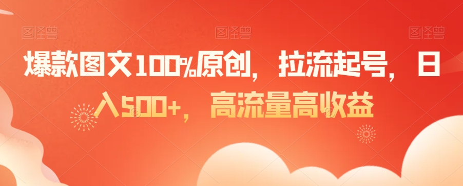 爆款图文100%原创，拉流起号，日入500+，高流量高收益【揭秘】-木石资源网