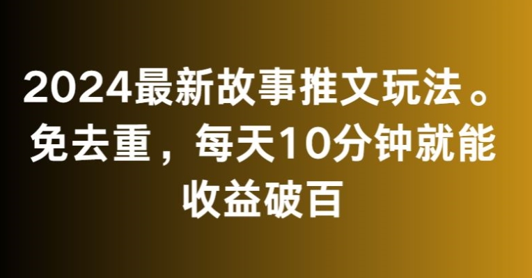 2024最新故事推文玩法，免去重，每天10分钟就能收益破百【揭秘】-木石资源网