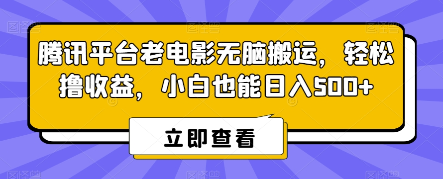 腾讯平台老电影无脑搬运，轻松撸收益，小白也能日入500+【揭秘】-木石资源网