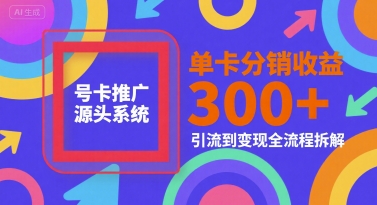 号卡推广源头系统，单卡分销收益3张+，引流到变现全流程拆解【揭秘】-木石资源网