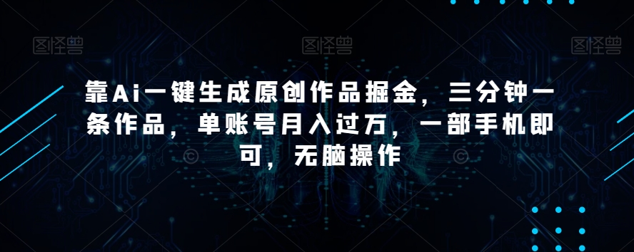 靠Ai一键生成原创作品掘金，三分钟一条作品，单账号月入过万，一部手机即可，无脑操作【揭秘】-木石资源网