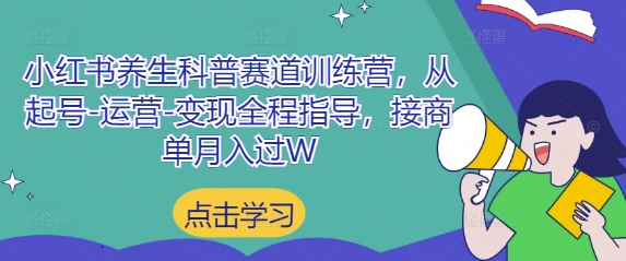 小红书养生科普赛道训练营,从起号-运营-变现全程指导,接商单月入过W