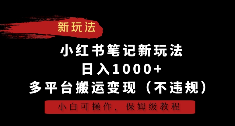小红书笔记新玩法,日入1000+,多平台搬运变现(不违规),小白可操作,保姆级教程【揭秘】
