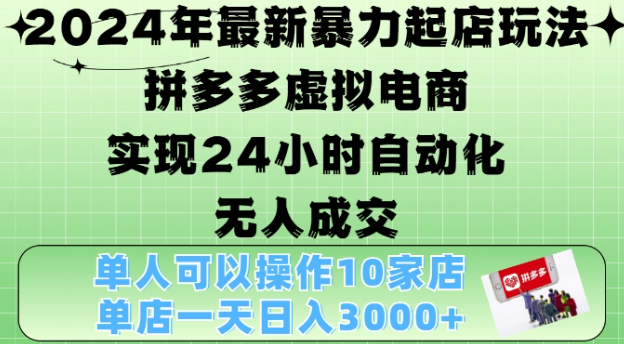 2024年最新暴力起店玩法，拼多多虚拟电商4.0，24小时实现自动化无人成交，单店月入3000+【揭秘】-木石资源网