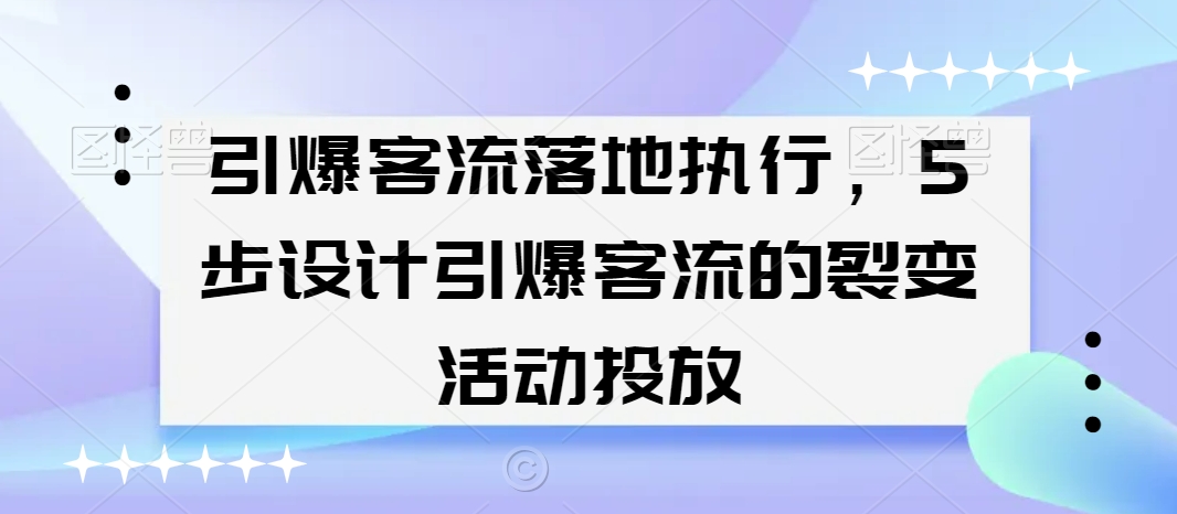 引爆客流落地执行,5步设计引爆客流的裂变活动投放