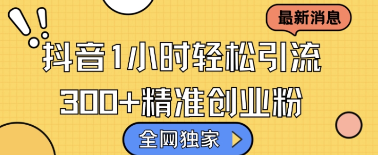 全网独家抖音引流,轻松日引300+精准创业粉【揭秘】