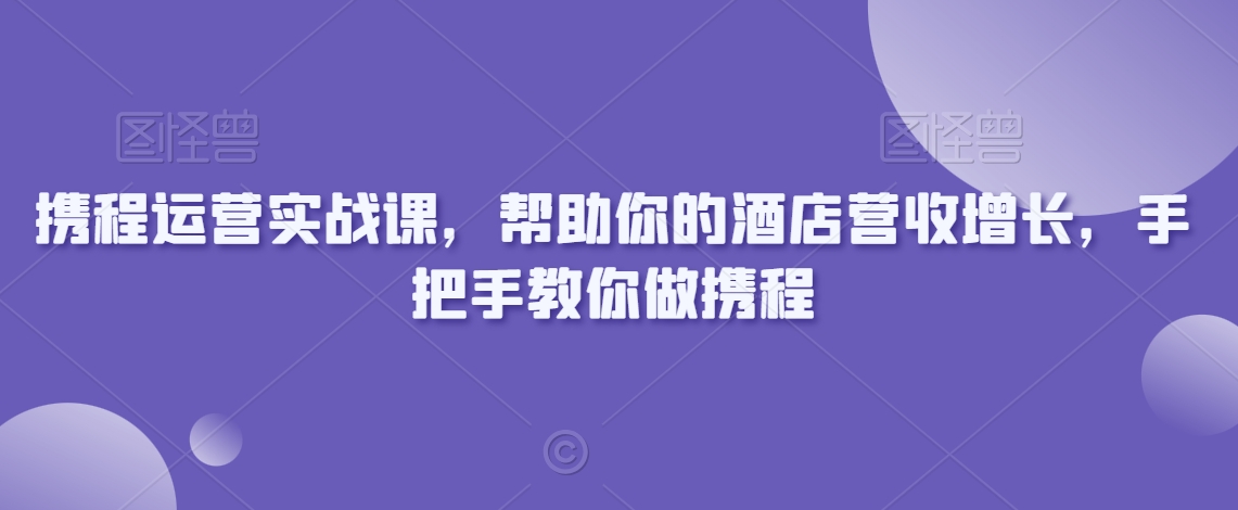 携程运营实战课，帮助你的酒店营收增长，手把手教你做携程-木石资源网